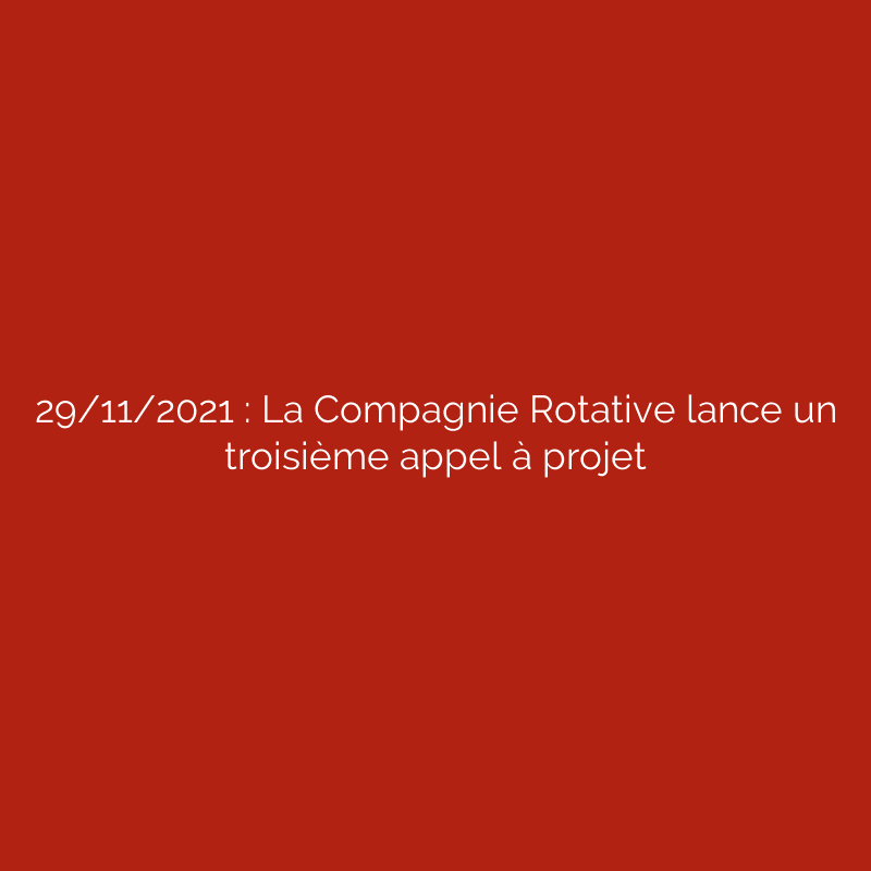 29/11/2021 : La Compagnie Rotative lance un troisième appel à projet